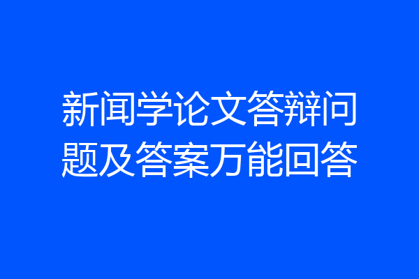 新闻学论文答辩问题及答案万能回答