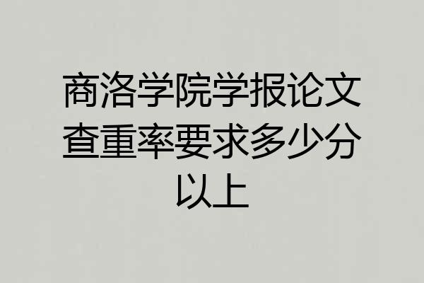 商洛学院学报论文查重率要求多少分以上