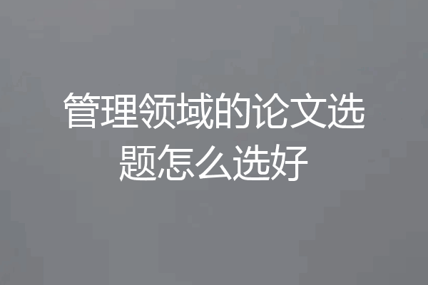 管理领域的论文选题怎么选好