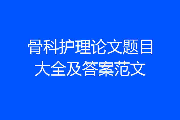 骨科护理论文题目大全及答案范文