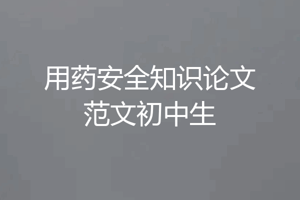 用药安全知识论文范文初中生
