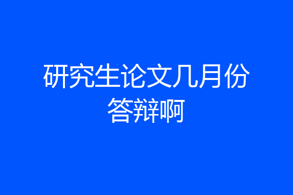 研究生论文几月份答辩啊