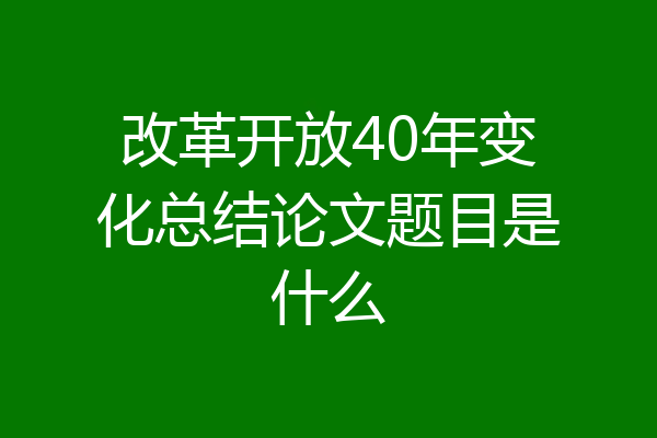 改革开放40年变化总结论文题目是什么