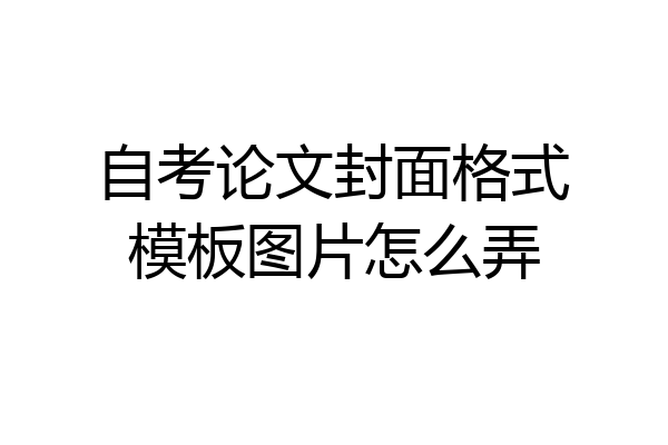 自考论文封面格式模板图片怎么弄