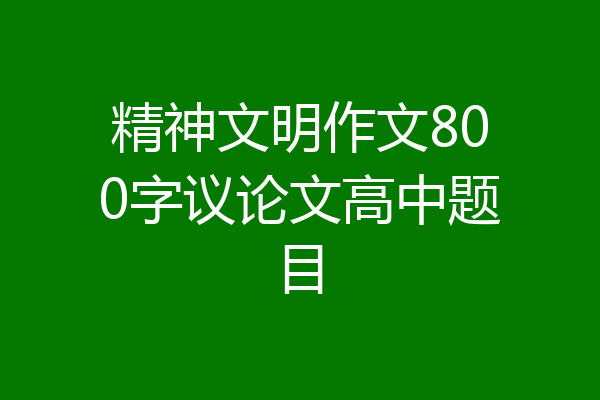 精神文明作文800字议论文高中题目