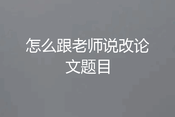怎么跟老师说改论文题目
