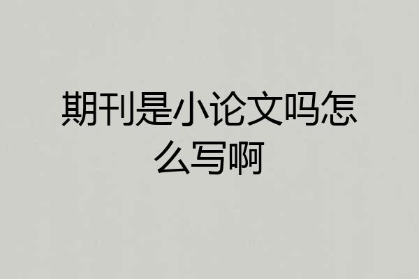 期刊是小论文吗怎么写啊