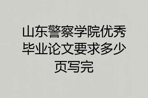 山东警察学院优秀毕业论文要求多少页写完
