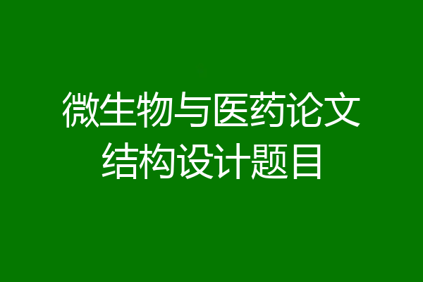 微生物与医药论文结构设计题目