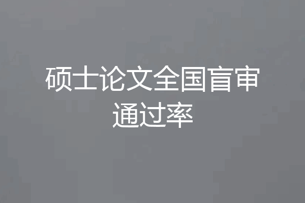 硕士论文全国盲审通过率