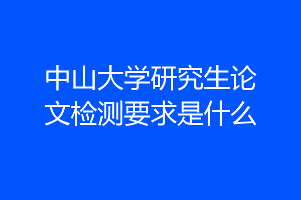 中山大学研究生论文检测要求是什么