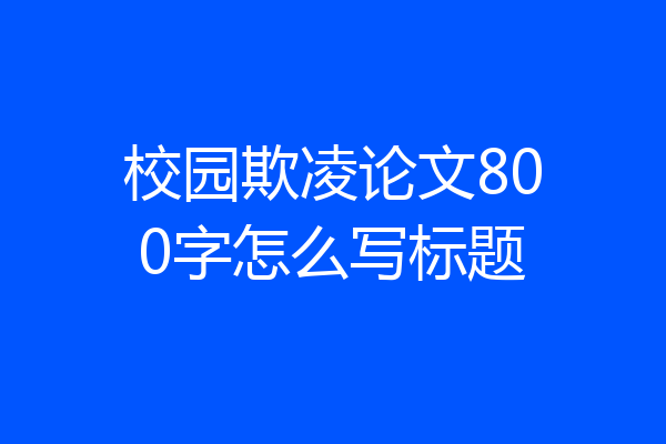 校园欺凌论文800字怎么写标题