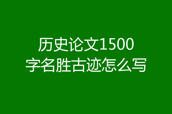 历史论文1500字名胜古迹怎么写