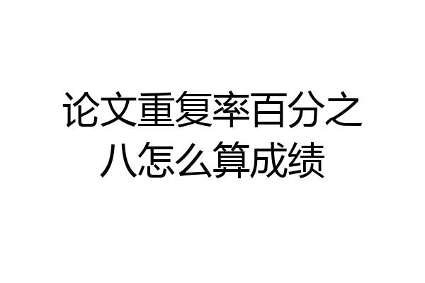 论文重复率百分之八怎么算成绩