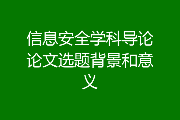 信息安全学科导论论文选题背景和意义
