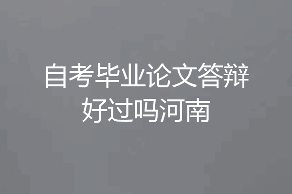 自考毕业论文答辩好过吗河南