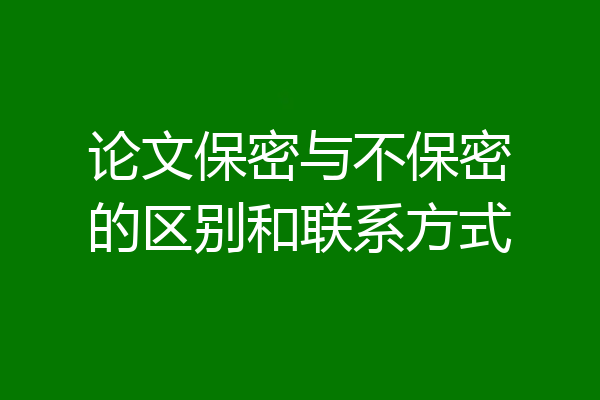 论文保密与不保密的区别和联系方式