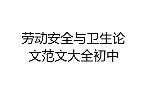 劳动安全与卫生论文范文大全初中
