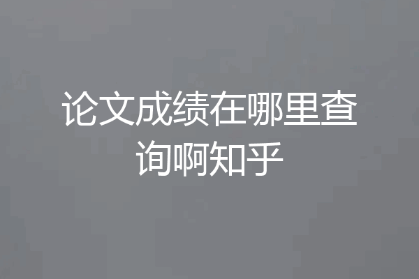 论文成绩在哪里查询啊知乎