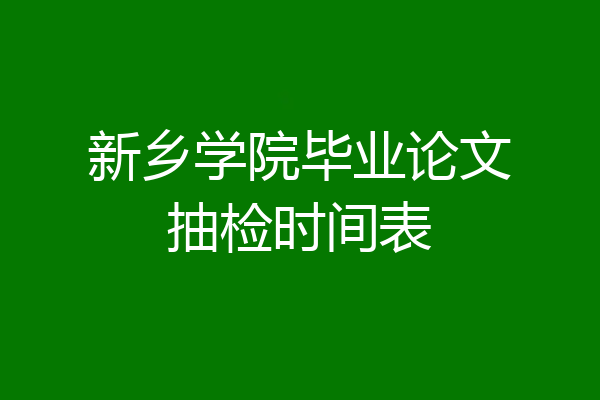 新乡学院毕业论文抽检时间表