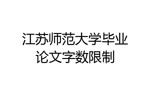 江苏师范大学毕业论文字数限制