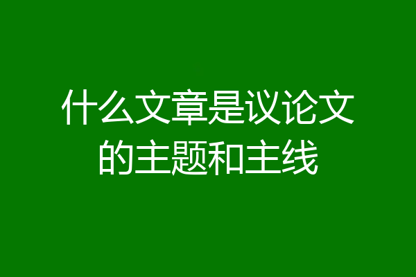 什么文章是议论文的主题和主线