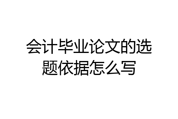 会计毕业论文的选题依据怎么写