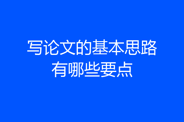 写论文的基本思路有哪些要点
