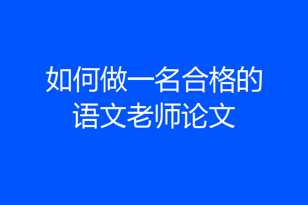 如何做一名合格的语文老师论文