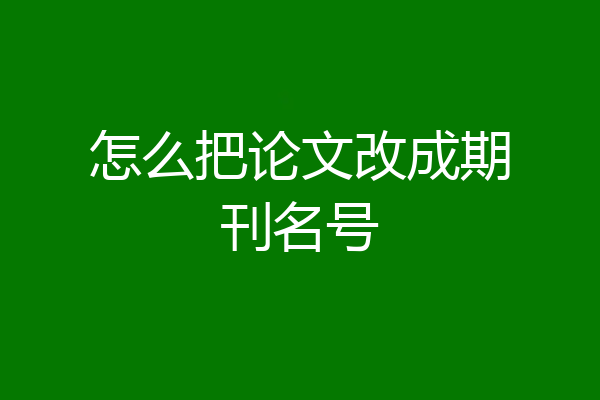 怎么把论文改成期刊名号