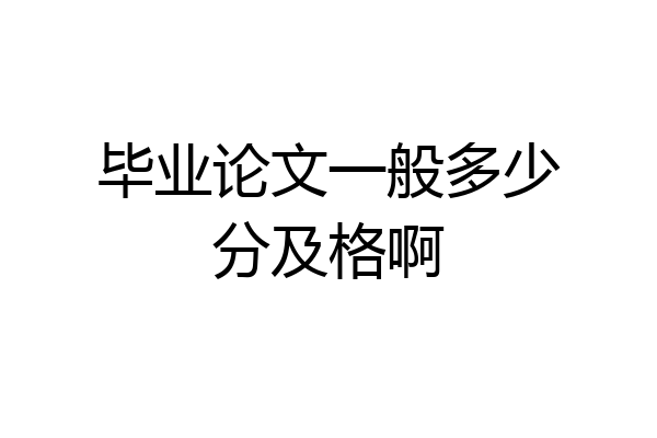 毕业论文一般多少分及格啊