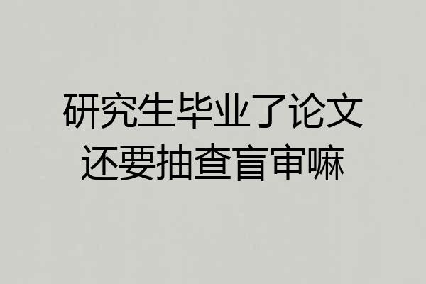 研究生毕业了论文还要抽查盲审嘛