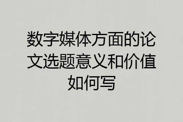 数字媒体方面的论文选题意义和价值如何写