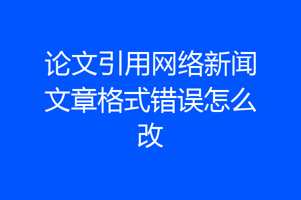 论文引用网络新闻文章格式错误怎么改