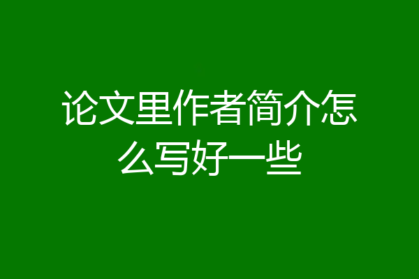 论文里作者简介怎么写好一些
