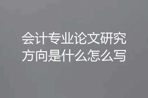 会计专业论文研究方向是什么怎么写