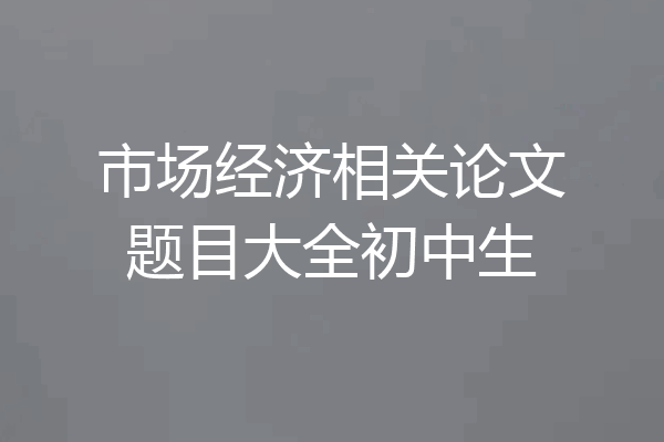 市场经济相关论文题目大全初中生