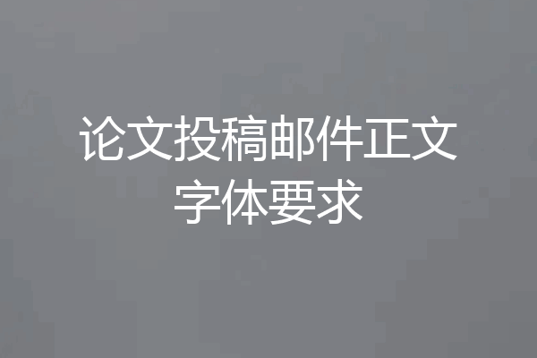 论文投稿邮件正文字体要求