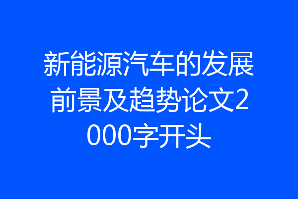 新能源汽车的发展前景及趋势论文2000字开头