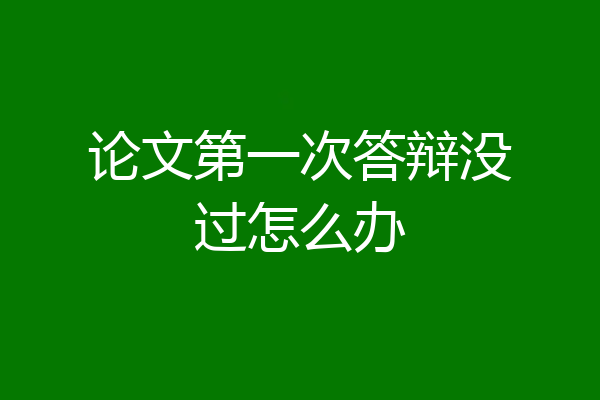 论文第一次答辩没过怎么办