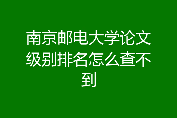 南京邮电大学论文级别排名怎么查不到