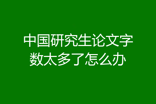 中国研究生论文字数太多了怎么办