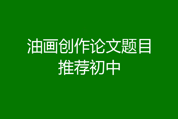 油画创作论文题目推荐初中
