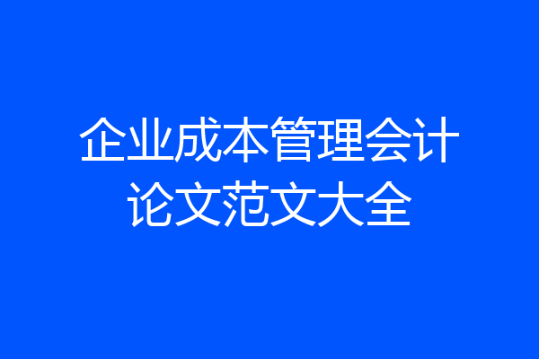 企业成本管理会计论文范文大全