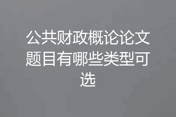 公共财政概论论文题目有哪些类型可选