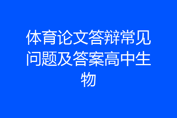 体育论文答辩常见问题及答案高中生物