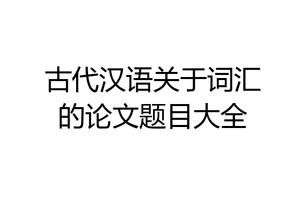 古代汉语关于词汇的论文题目大全