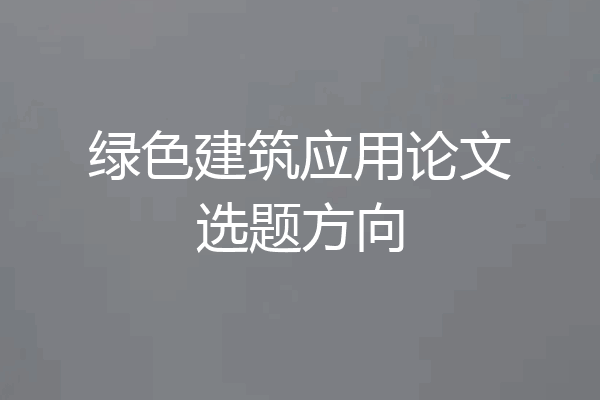 绿色建筑应用论文选题方向
