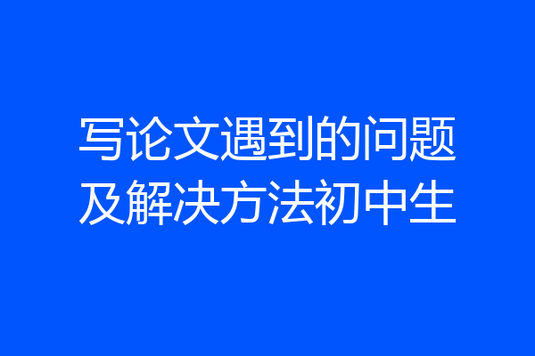 写论文遇到的问题及解决方法初中生