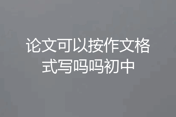 论文可以按作文格式写吗吗初中